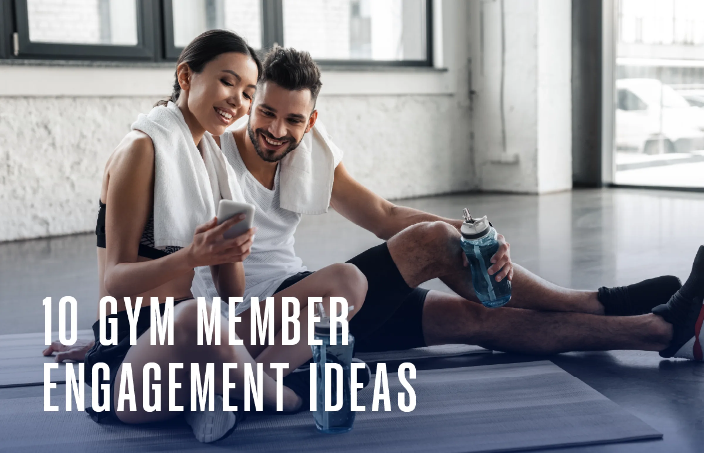 A smiling man and woman in workout clothes sit on yoga mats in a gym, with towels around their necks, holding water bottles and looking at a smartphone. Text reads: 10 Gym Member Engagement Ideas.