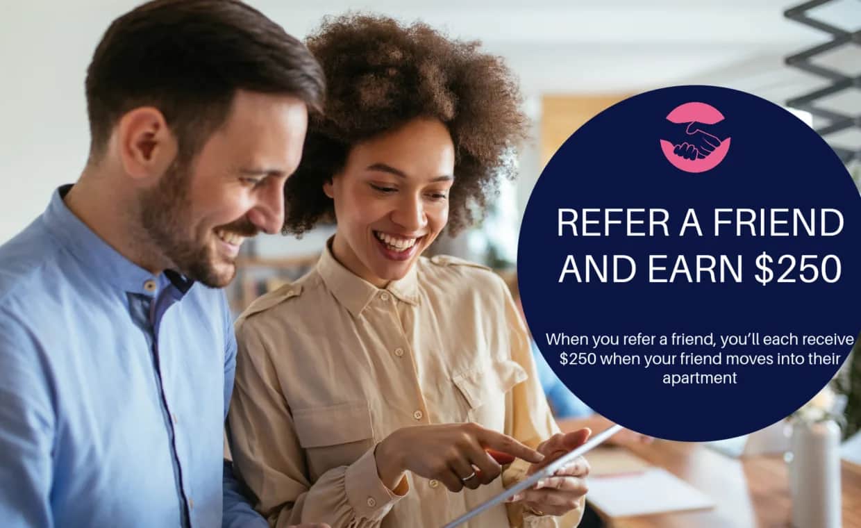 A smiling man and woman look at a tablet together. A large circular graphic reads, Refer a friend and earn $250. When you refer a friend, you’ll each receive $250 when your friend moves into their apartment.